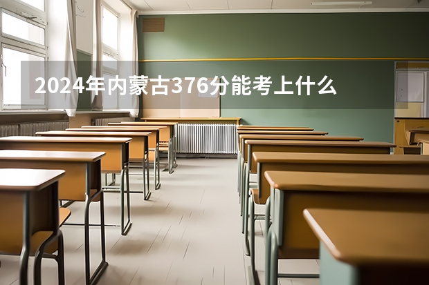 2024年内蒙古376分能考上什么大学？