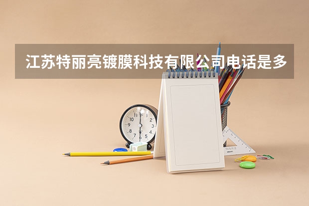 江苏特丽亮镀膜科技有限公司电话是多少？