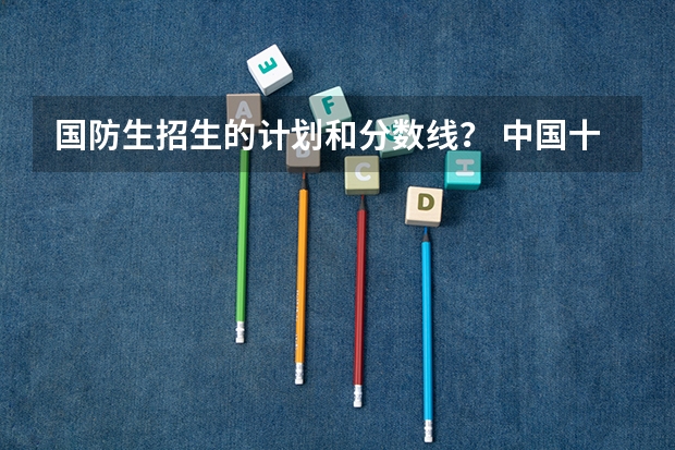 国防生招生的计划和分数线？ 中国十大著名大学录取分数线