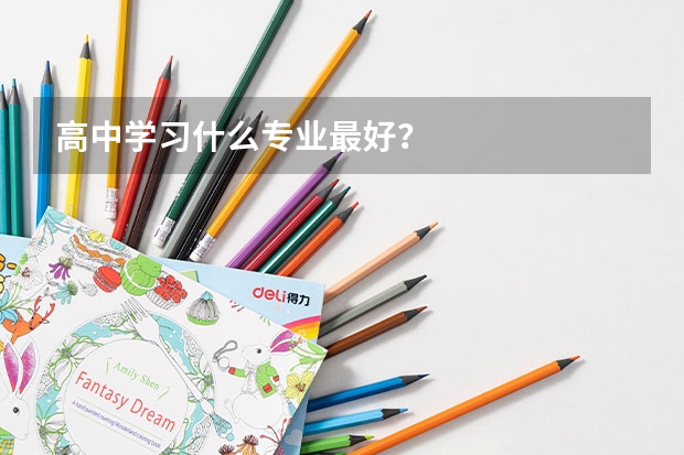 高中学习什么专业最好？