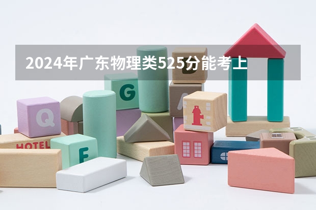 2024年广东物理类525分能考上什么大学？