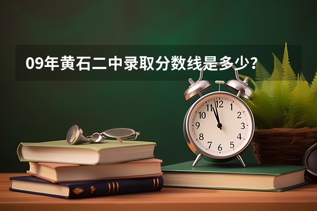 09年黄石二中录取分数线是多少？  有哪位知道？