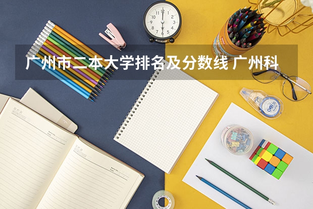 广州市二本大学排名及分数线 广州科技大学录取分数线