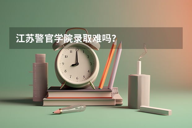 江苏警官学院录取难吗？