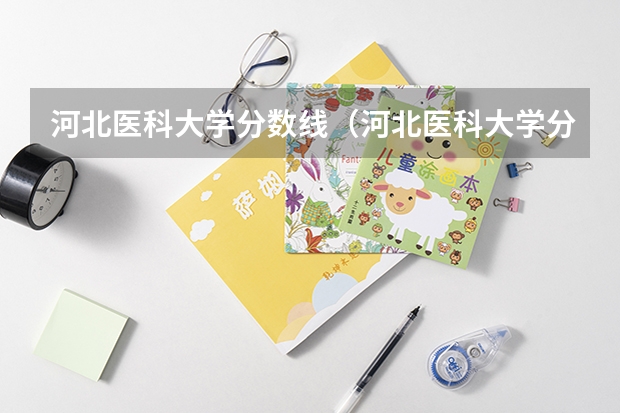 河北医科大学分数线（河北医科大学分数线）