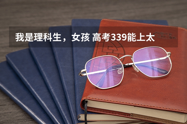 我是理科生，女孩 高考339能上太原学院吗?