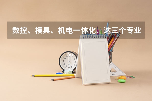数控、模具、机电一体化、这三个专业那个更吃香，更有前景？ 数控专业和模具专业比较起来那个更有前途？