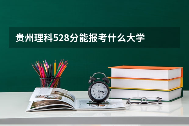 贵州理科528分能报考什么大学