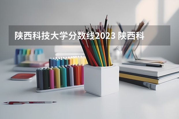 陕西科技大学分数线2023 陕西科技大学计算机科学与技术分数线