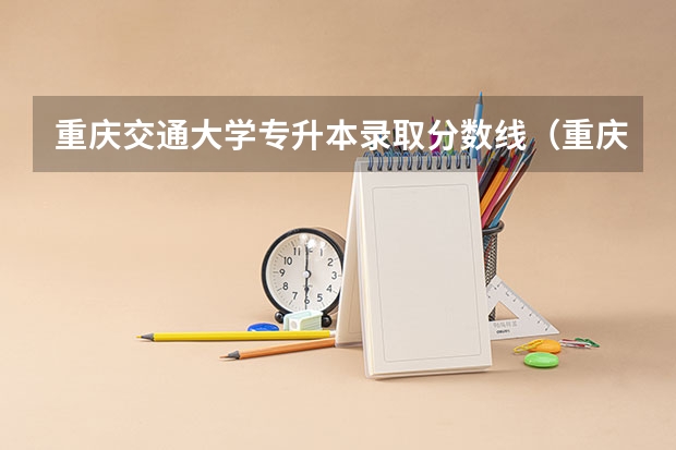 重庆交通大学专升本录取分数线（重庆轨道交通职业学院录取分数线）