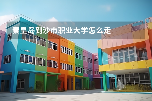 秦皇岛到沙市职业大学怎么走