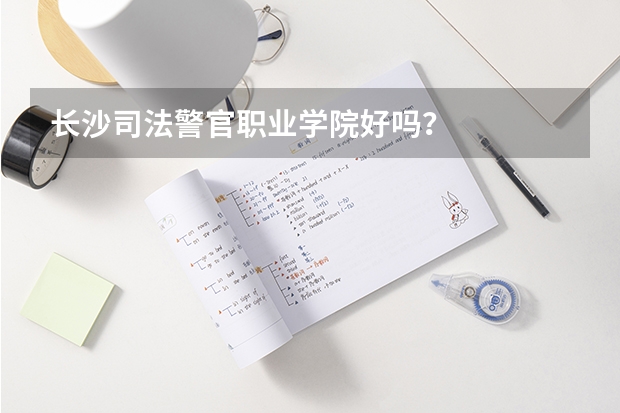 长沙司法警官职业学院好吗?