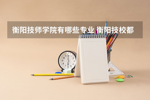 衡阳技师学院有哪些专业 衡阳技校都有什么专业