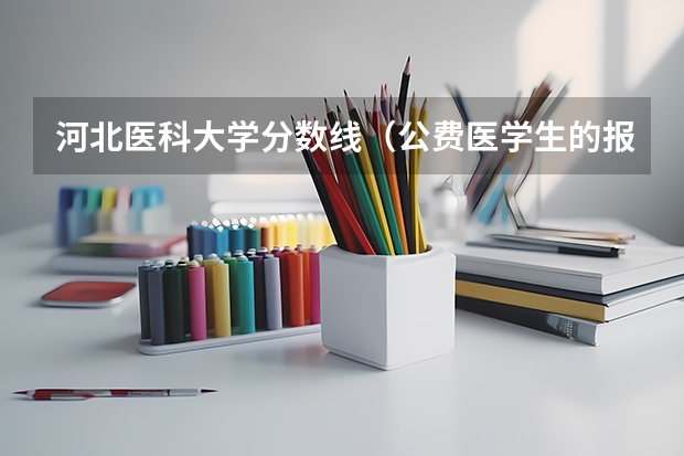 河北医科大学分数线（公费医学生的报考分数线）