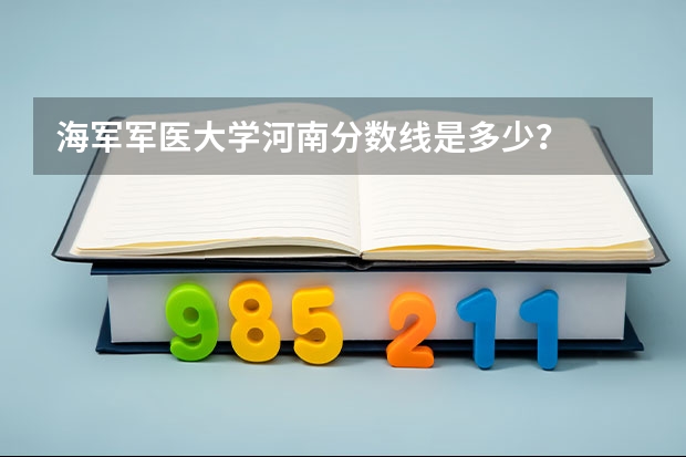 海军军医大学河南分数线是多少？