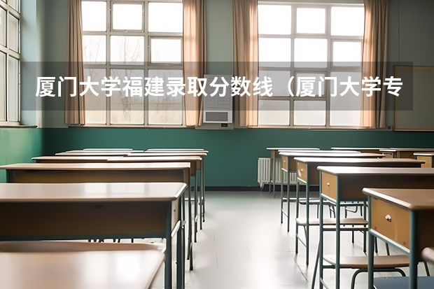 厦门大学福建录取分数线（厦门大学专业分数线）