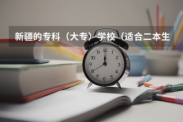 新疆的专科（大专）学校（适合二本生捡漏的211大学）