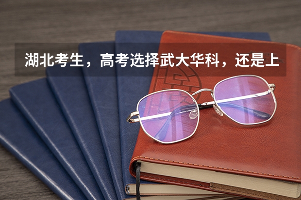湖北考生，高考选择武大华科，还是上海北京的大学？（两个学校分都够，报武汉大学好，还是电子科大好？）