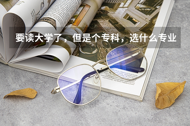 要读大学了，但是个专科，选什么专业比较好？