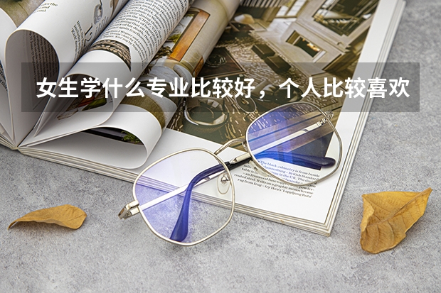 女生学什么专业比较好,个人比较喜欢数学。