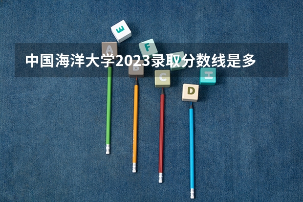 中国海洋大学2023录取分数线是多少