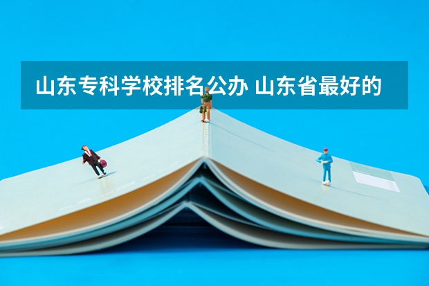 山东专科学校排名公办 山东省最好的专科学校排名公办