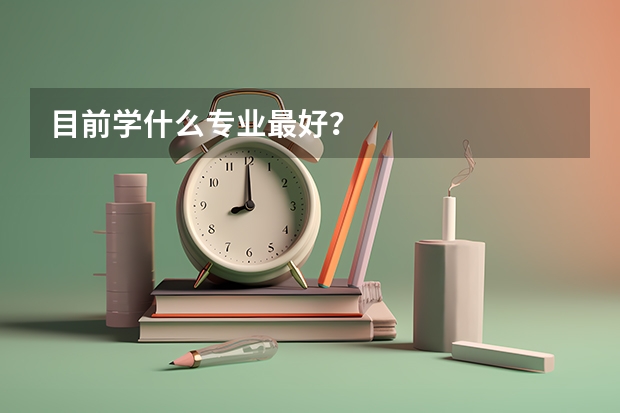 目前学什么专业最好？