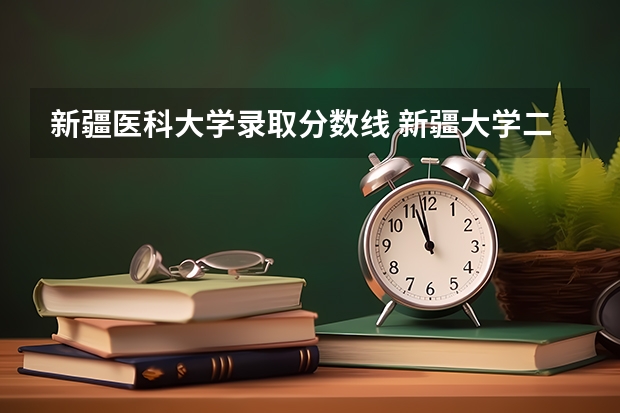 新疆医科大学录取分数线 新疆大学二本分数线