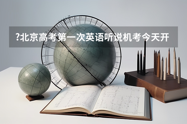 ?北京高考第一次英语听说机考今天开考多久查询成绩呢？
