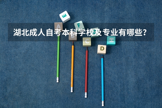 湖北成人自考本科学校及专业有哪些？