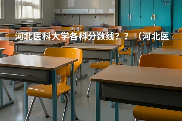 河北医科大学各科分数线？？（河北医科大学分数线）