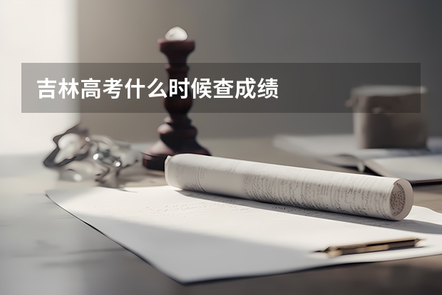 吉林高考什么时候查成绩