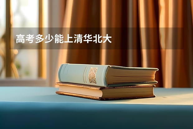 高考多少能上清华北大