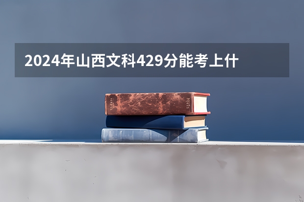 2024年山西文科429分能考上什么大学？
