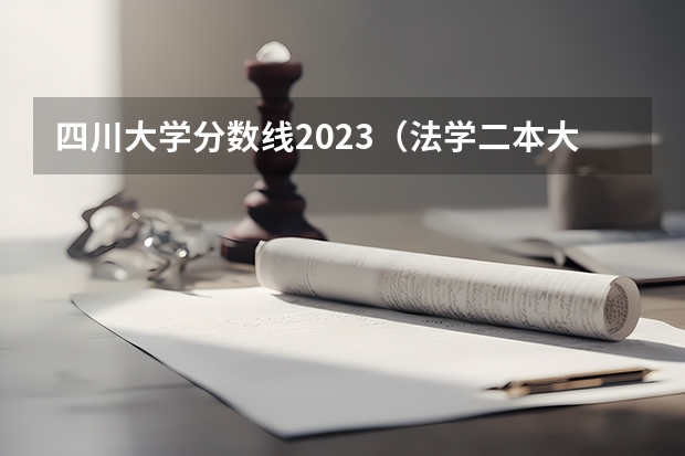 四川大学分数线2023（法学二本大学最低分数线）