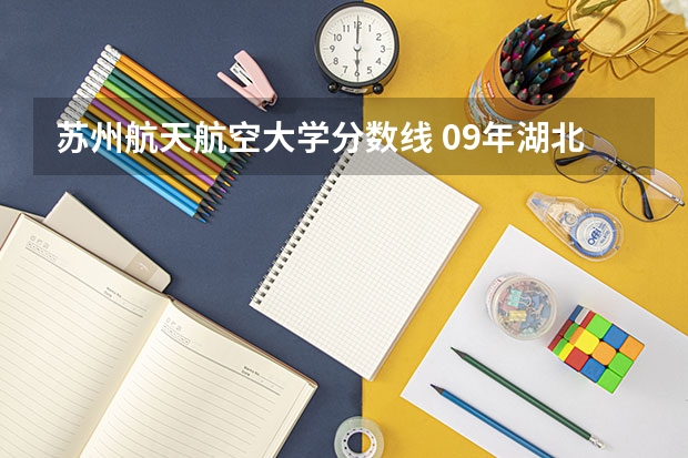 苏州航天航空大学分数线 09年湖北高考录取分数线