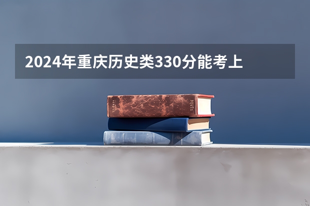 2024年重庆历史类330分能考上什么大学?