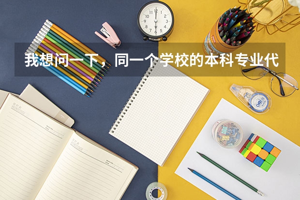 我想问一下，同一个学校的本科专业代码和专科专业代码一样吗？同一个