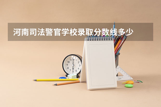 河南司法警官学校录取分数线多少
