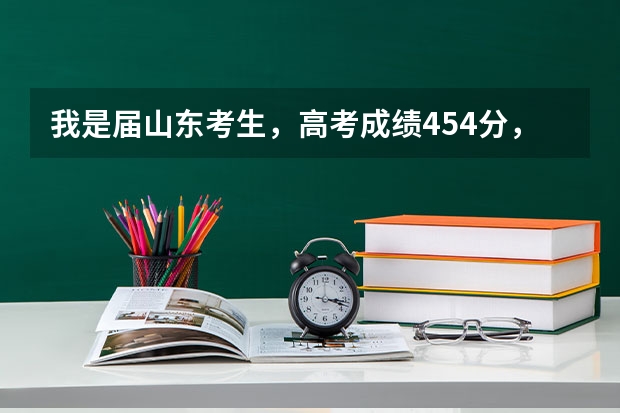 我是届山东考生，高考成绩454分，能上什么较好大学？