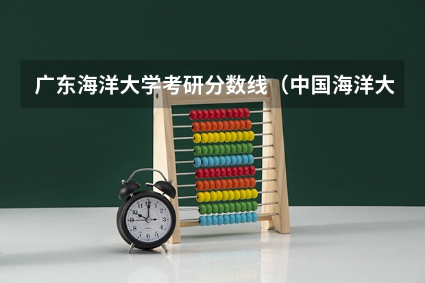 广东海洋大学考研分数线（中国海洋大学录取分数线）