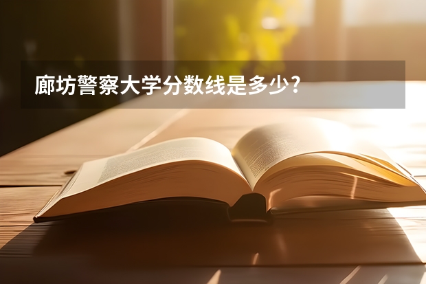 廊坊警察大学分数线是多少?