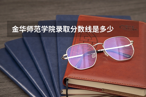 金华师范学院录取分数线是多少