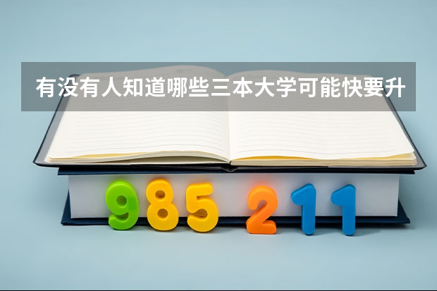 有没有人知道哪些三本大学可能快要升为二本？
