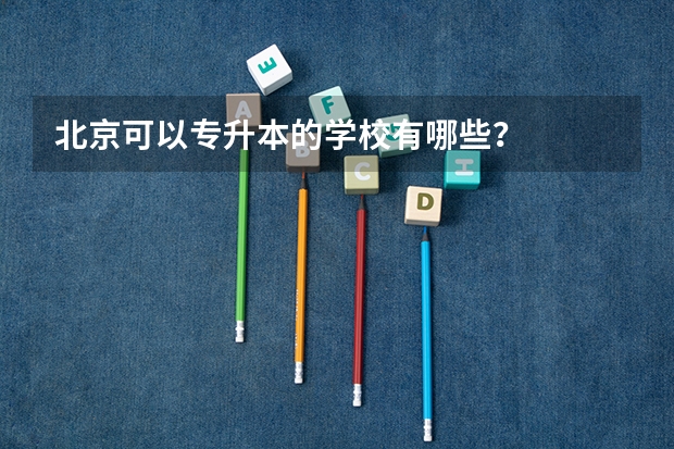 北京可以专升本的学校有哪些？