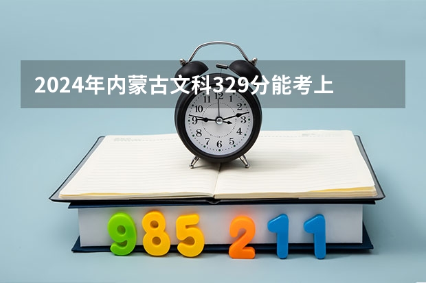 2024年内蒙古文科329分能考上什么大学?