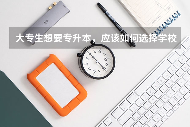 大专生想要专升本,应该如何选择学校呢?