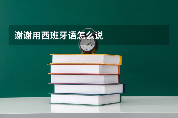 谢谢用西班牙语怎么说