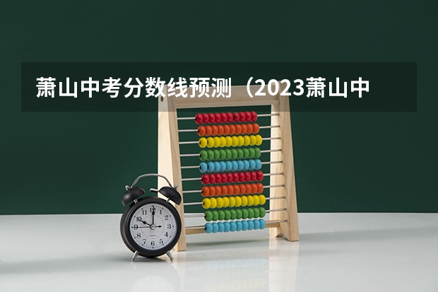 萧山中考分数线预测（2023萧山中考分数）