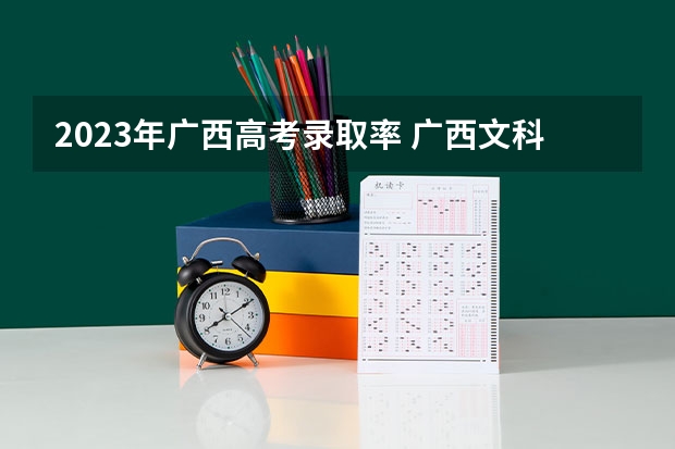2023年广西高考录取率 广西文科广西大学录取分数线。（准确的数据）